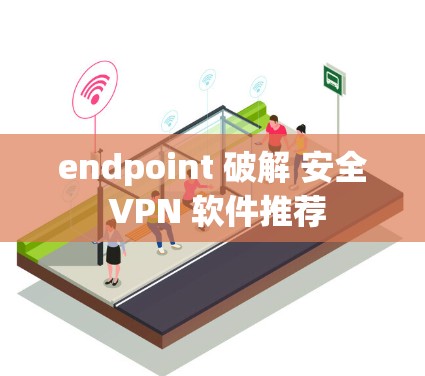 endpoint 破解 安全 VPN 软件推荐