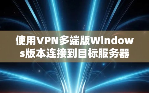 使用VPN多端版Windows版本连接到目标服务器的步骤如下