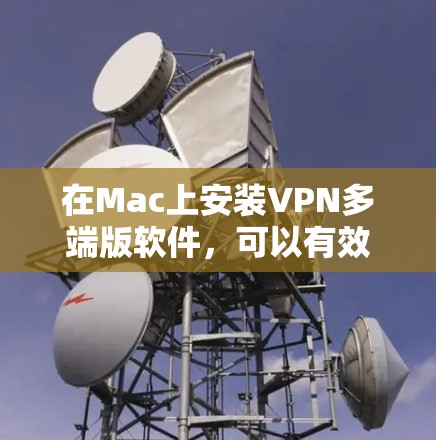 在Mac上安装VPN多端版软件，可以有效让多个设备同时使用VPN功能。以下是一个详细的步骤指南