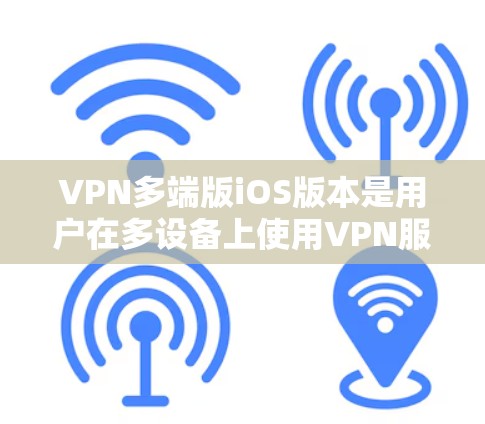 VPN多端版iOS版本是用户在多设备上使用VPN服务时常用的软件。以下是一些常见的iOSVPN版本和工具