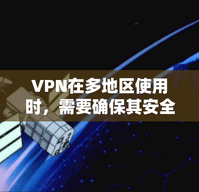 VPN在多地区使用时，需要确保其安全性、兼容性和费用合理性。以下是一些常见的VPN多地区解决方案和设置技巧