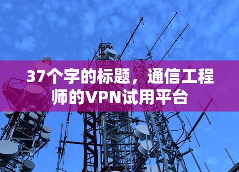 37个字的标题，通信工程师的VPN试用平台