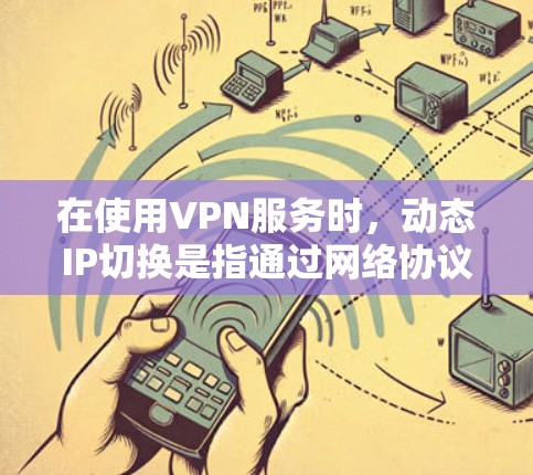 在使用VPN服务时，动态IP切换是指通过网络协议（如IPsec）在动态情况下切换到不同的IP地址。以下是关于动态IP切换的一些常见问题及解决方法