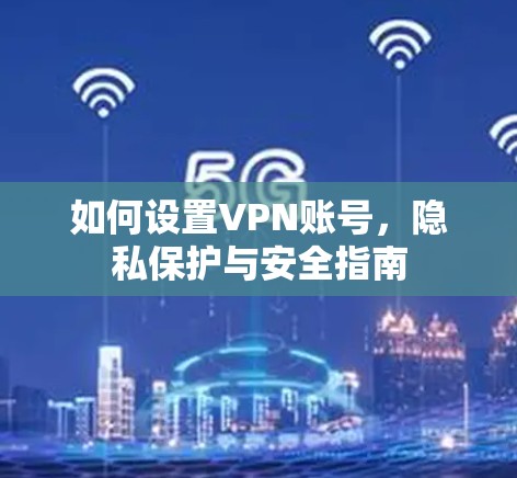 如何设置VPN账号,隐私保护与安全指南 如何设置VPN账号,隐私保护与安全指南