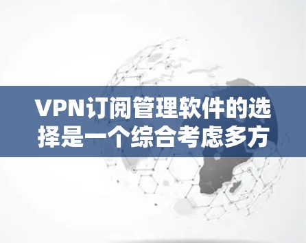 VPN订阅管理软件的选择是一个综合考虑多方面的决策过程，以下是一些关键步骤和建议