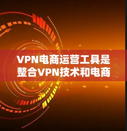 VPN电商运营工具是整合VPN技术和电商平台功能的工具,旨在帮助商家在使用VPN的同时,进行在线支付、物流管理和数据分析等。以下是这些工具的详细分类和分析 VPN电商运营工具是整合VPN技术和电商平台功能的工具,旨在帮助商家在使用VPN的同时,进行在线支付、物流管理和数据分析等。以下是这些工具的详细分类和分析