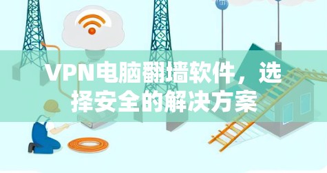VPN电脑翻墙软件，选择安全的解决方案
