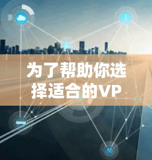 为了帮助你选择适合的VPN电脑版软件,以下是一些关键点和建议 为了帮助你选择适合的VPN电脑版软件,以下是一些关键点和建议