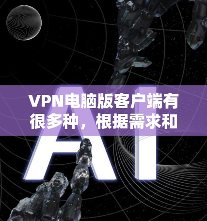 VPN电脑版客户端有很多种,根据需求和预算,可以分为以下几种常见的类型 VPN电脑版客户端有很多种,根据需求和预算,可以分为以下几种常见的类型