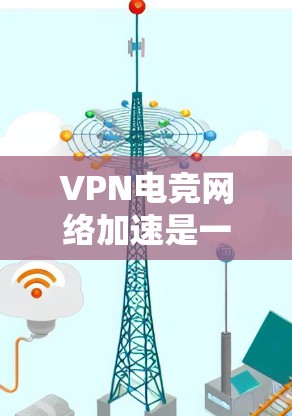 VPN电竞网络加速是一种通过超快速度传输游戏资源的技术,帮助玩家在短时间内连接到服务器进行比赛或游戏。以下是对VPN电竞网络加速的详细分析 VPN电竞网络加速是一种通过超快速度传输游戏资源的技术,帮助玩家在短时间内连接到服务器进行比赛或游戏。以下是对VPN电竞网络加速的详细分析