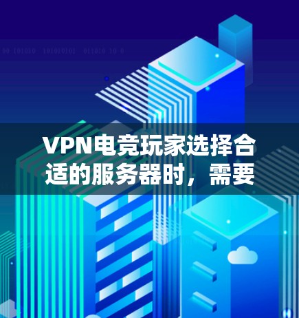 VPN电竞玩家选择合适的服务器时，需要综合考虑多个因素，以确保玩家体验最大化。以下是一个分步的建议指南，帮助玩家做出明智的选择