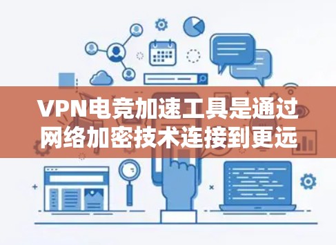 VPN电竞加速工具是通过网络加密技术连接到更远的服务器，加速电竞比赛视频流或实时数据的工具。以下是对这些工具的详细分析