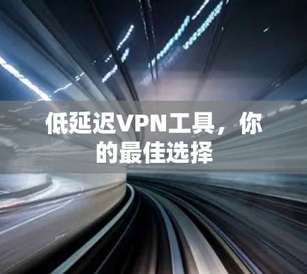 低延迟VPN工具,你的最佳选择 低延迟VPN工具,你的最佳选择