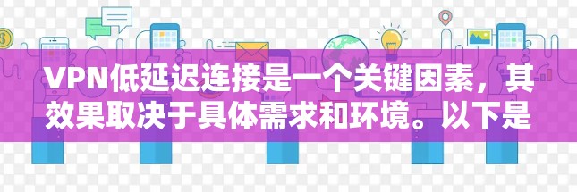 VPN低延迟连接是一个关键因素,其效果取决于具体需求和环境。以下是对 VPN 网站低延迟连接的详细分析 VPN低延迟连接是一个关键因素,其效果取决于具体需求和环境。以下是对 VPN 网站低延迟连接的详细分析