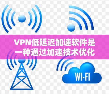 VPN低延迟加速软件是一种通过加速技术优化的VPN服务,旨在提高连接速度和用户体验。以下是对该主题的分步解释 VPN低延迟加速软件是一种通过加速技术优化的VPN服务,旨在提高连接速度和用户体验。以下是对该主题的分步解释