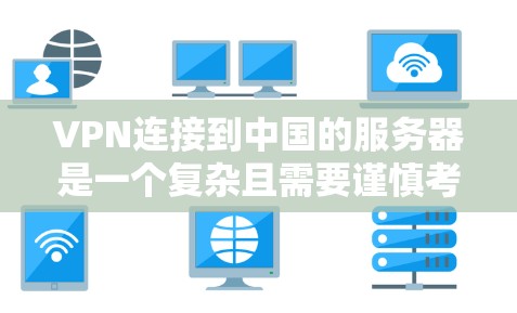 VPN连接到中国的服务器是一个复杂且需要谨慎考虑的领域。以下是对这个问题的分步解释 VPN连接到中国的服务器是一个复杂且需要谨慎考虑的领域。以下是对这个问题的分步解释