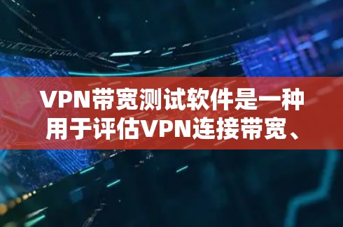 VPN带宽测试软件是一种用于评估VPN连接带宽、延迟和稳定性的工具，帮助用户优化VPN性能。以下是对该软件的详细分析和总结
