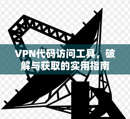 VPN代码访问工具，破解与获取的实用指南