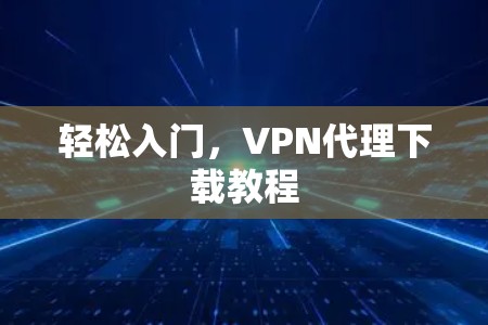 轻松入门，VPN代理下载教程