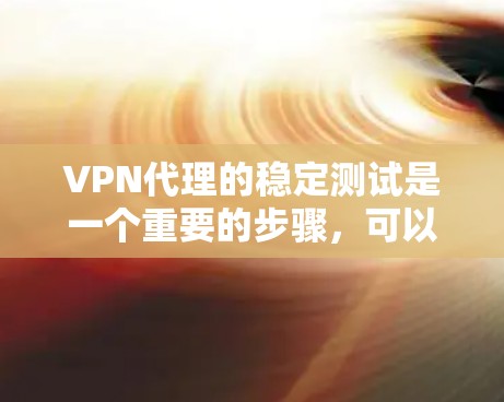 VPN代理的稳定测试是一个重要的步骤，可以帮助你评估代理的性能和稳定性。以下是详细的步骤和注意事项，帮助你进行稳定测试