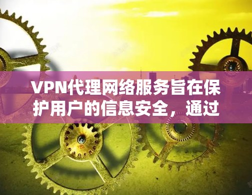 VPN代理网络服务旨在保护用户的信息安全，通过加密传输和隐藏密钥来防止黑客攻击。以下是使用VPN的详细步骤
