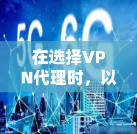在选择VPN代理时，以下是一些综合考虑的因素和推荐