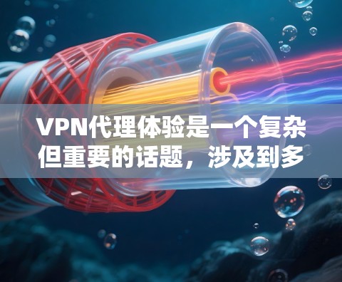 VPN代理体验是一个复杂但重要的话题，涉及到多个方面，从技术到安全，再到用户体验。以下是对 VPN代理体验的分步总结