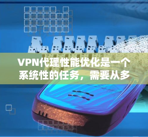 VPN代理性能优化是一个系统性的任务,需要从多个角度入手,以确保网络连接的稳定性和速度。以下是一个分步指南,帮助你优化VPN代理的性能 VPN代理性能优化是一个系统性的任务,需要从多个角度入手,以确保网络连接的稳定性和速度。以下是一个分步指南,帮助你优化VPN代理的性能