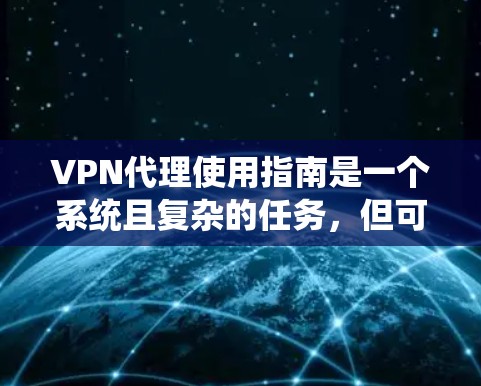 VPN代理使用指南是一个系统且复杂的任务，但可以分解为以下几个步骤以确保安全和高效的数据传输