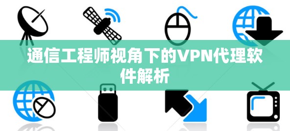 通信工程师视角下的VPN代理软件解析 通信工程师视角下的VPN代理软件解析