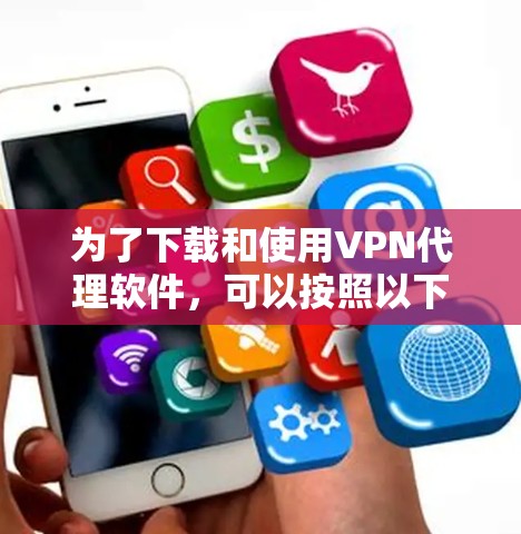 为了下载和使用VPN代理软件,可以按照以下步骤进行 为了下载和使用VPN代理软件,可以按照以下步骤进行