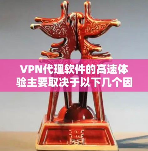 VPN代理软件的高速体验主要取决于以下几个因素