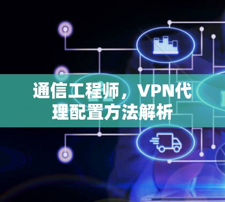 通信工程师,VPN代理配置方法解析 通信工程师,VPN代理配置方法解析