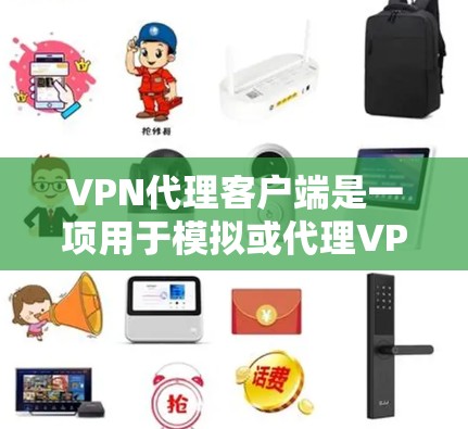 VPN代理客户端是一项用于模拟或代理VPN网络的软件工具，旨在帮助用户轻松进行VPN连接，而不必手动操作。以下是对该主题的详细分析和总结