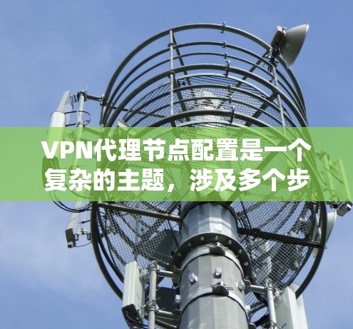 VPN代理节点配置是一个复杂的主题,涉及多个步骤和注意事项。以下是一些关键点和步骤指南,帮助您更好地理解和配置VPN代理节点 VPN代理节点配置是一个复杂的主题,涉及多个步骤和注意事项。以下是一些关键点和步骤指南,帮助您更好地理解和配置VPN代理节点