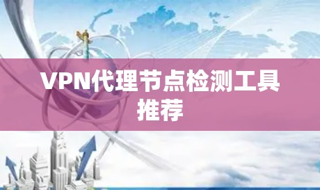 VPN代理节点检测工具推荐 VPN代理节点检测工具推荐