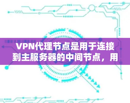 VPN代理节点是用于连接到主服务器的中间节点,用于下载和发送VPN内容。它们在多个服务器之间起作用,允许服务器间共享内容,同时保持内容的安全性。以下是关于VPN代理节点的详细信息 VPN代理节点是用于连接到主服务器的中间节点,用于下载和发送VPN内容。它们在多个服务器之间起作用,允许服务器间共享内容,同时保持内容的安全性。以下是关于VPN代理节点的详细信息