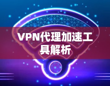 VPN代理加速工具解析