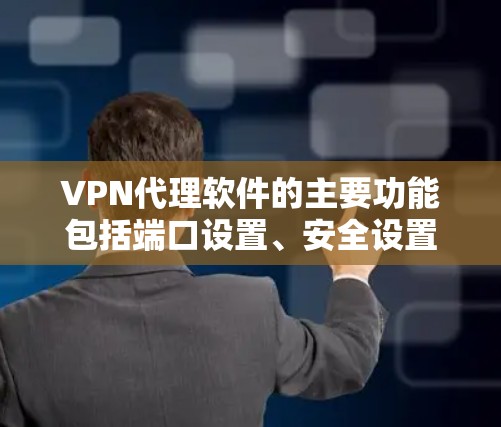 VPN代理软件的主要功能包括端口设置、安全设置、数据管理、服务保障以及多设备连接。以下是基于这些功能的详细总结和建议 VPN代理软件的主要功能包括端口设置、安全设置、数据管理、服务保障以及多设备连接。以下是基于这些功能的详细总结和建议