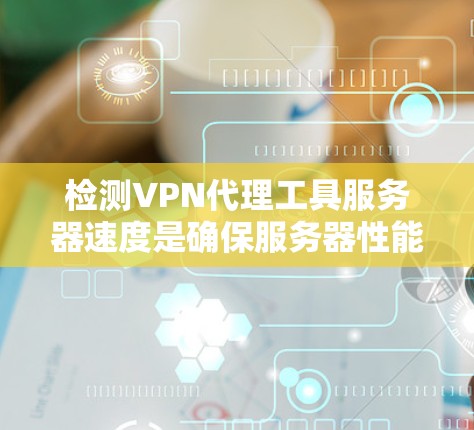 检测VPN代理工具服务器速度是确保服务器性能和优化性能的关键步骤。以下是一些方法,帮助您有效进行测试 检测VPN代理工具服务器速度是确保服务器性能和优化性能的关键步骤。以下是一些方法,帮助您有效进行测试