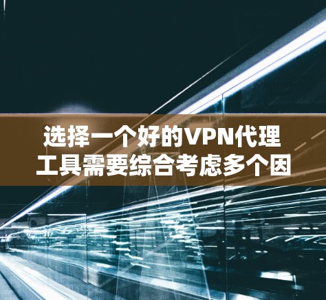 选择一个好的VPN代理工具需要综合考虑多个因素，以下是一些详细的步骤和建议