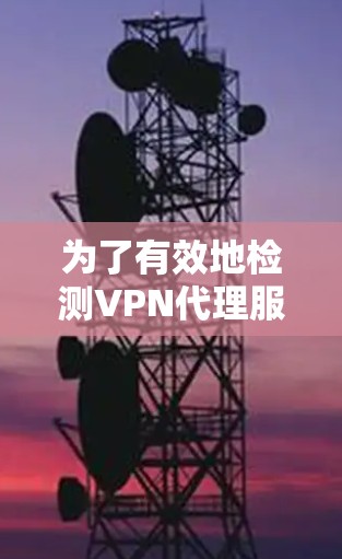 为了有效地检测VPN代理服务器的健康和安全,您可以按照以下步骤进行 为了有效地检测VPN代理服务器的健康和安全,您可以按照以下步骤进行
