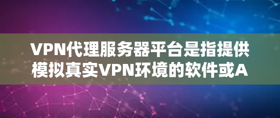 VPN代理服务器平台是指提供模拟真实VPN环境的软件或API，允许用户在本地运行网络服务。以下是一些常见的VPN代理服务器平台