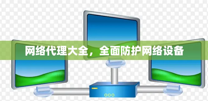网络代理大全，全面防护网络设备