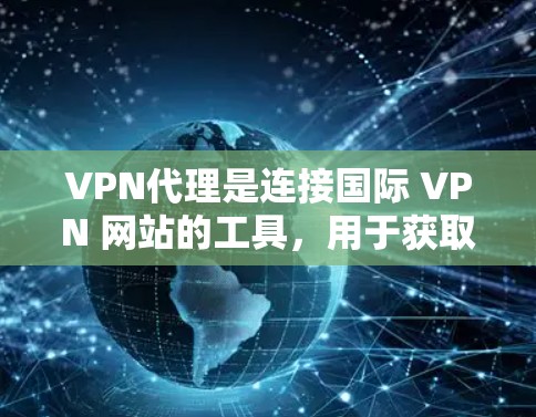 VPN代理是连接国际 VPN 网站的工具,用于获取IP地址。以下是关于VPN代理购买的指南 VPN代理是连接国际 VPN 网站的工具,用于获取IP地址。以下是关于VPN代理购买的指南