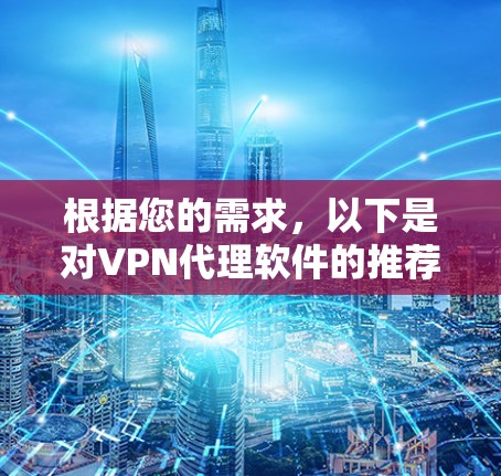 根据您的需求，以下是对VPN代理软件的推荐，基于您的考虑因素