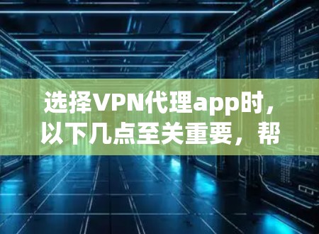 选择VPN代理app时,以下几点至关重要,帮助你做出明智的决策 选择VPN代理app时,以下几点至关重要,帮助你做出明智的决策