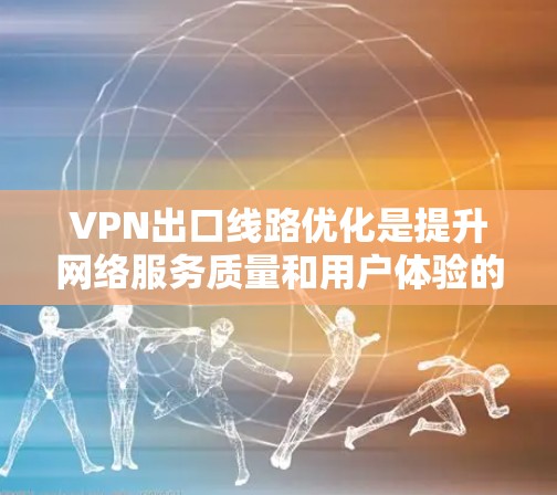VPN出口线路优化是提升网络服务质量和用户体验的重要环节。以下是一些优化VPN出口线路的建议和方法 VPN出口线路优化是提升网络服务质量和用户体验的重要环节。以下是一些优化VPN出口线路的建议和方法