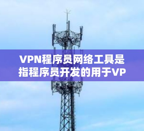 VPN程序员网络工具是指程序员开发的用于VPN连接的软件或网络管理工具,这些工具结合了VPN功能和网络管理功能。以下是该类工具的详细分析 VPN程序员网络工具是指程序员开发的用于VPN连接的软件或网络管理工具,这些工具结合了VPN功能和网络管理功能。以下是该类工具的详细分析
