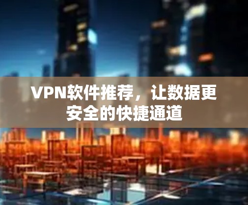 VPN软件推荐,让数据更安全的快捷通道 VPN软件推荐,让数据更安全的快捷通道